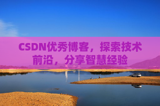 CSDN优秀博客,探索技术前沿,分享智慧经验